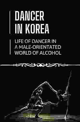 Dancer In Korea: Life Of Dancer In A Male Orientated World Of Alcohol: Dancer S Diary