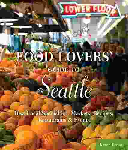 Food Lovers Guide To Seattle: Best Local Specialties Markets Recipes Restaurants Events (Food Lovers Series)