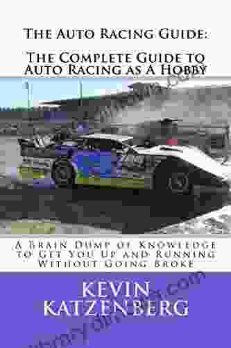 The Auto Racing Guide: The Complete Guide To Auto Racing As A Hobby: A Brain Dump Of Knowledge To Get You Up And Running Without Going Broke