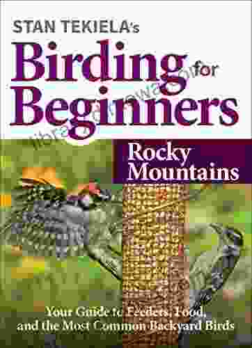 Stan Tekiela S Birding For Beginners: Rocky Mountains: Your Guide To Feeders Food And The Most Common Backyard Birds (Bird Watching Basics)