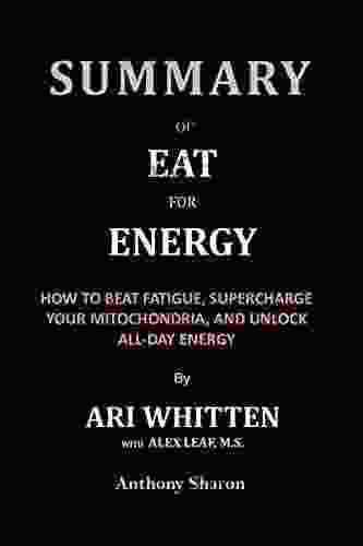 Summary Of Eat For Energy By Ari Whitten With Alex Leaf M S : How To Beat Fatigue Supercharge Your Mitochondria And Unlock All Day Energy