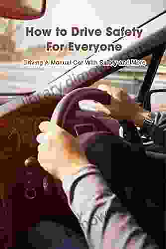 How To Drive Safety For Everyone: Driving A Manual Car With Safety And More: Driver Guide Manual