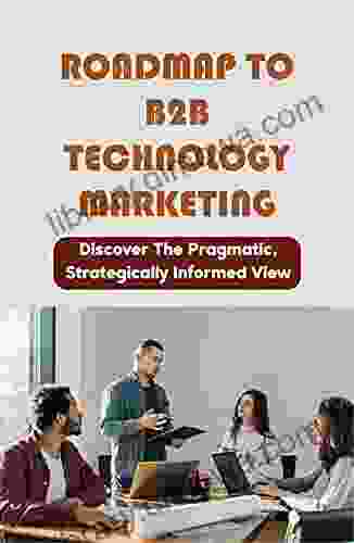 Roadmap To B2B Technology Marketing: Discover The Pragmatic Strategically Informed View: How Do B2B Get New Customers