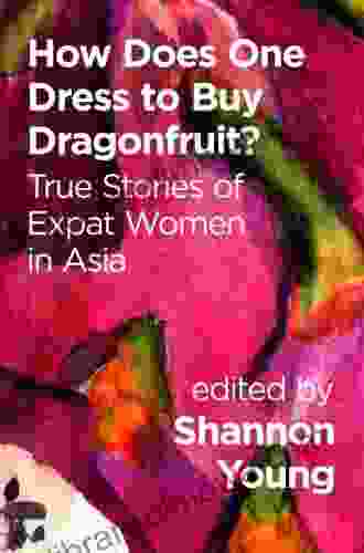 How Does One Dress To Buy Dragonfruit?: True Stories Of Expat Women In Asia