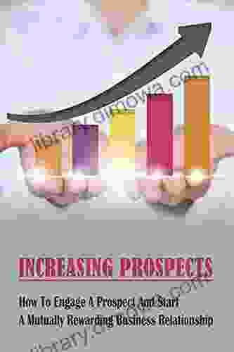 Increasing Prospects: How To Engage A Prospect And Start A Mutually Rewarding Business Relationship: Strategies For Telesales