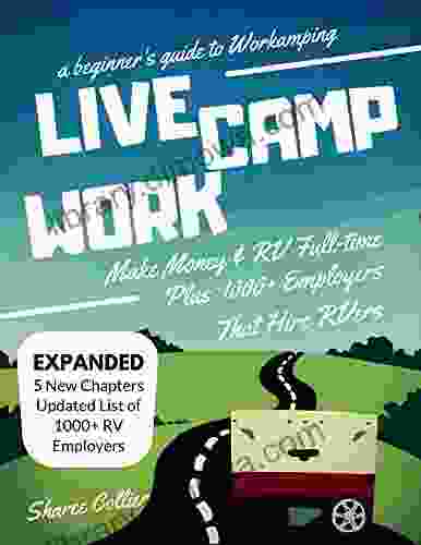 Live Camp Work: A Beginner S Guide To Workamping: How To Make Money While Living In An RV Travel Full Time Plus 1000+ Employers Who Hire RVers