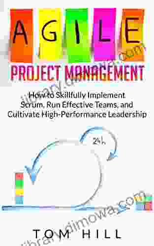 Agile Project Management: How To Skillfully Implement Scrum Run Effective Teams And Cultivate High Performance Leadership