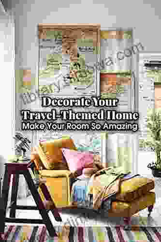 Decorate Your Travel Themed Home: Make Your Room So Amazing: Travel Home