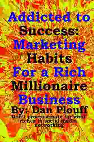 Addicted to success: Marketing habits for a rich millionaire business (Don t procrastinate for viral riches in social media networking 1)