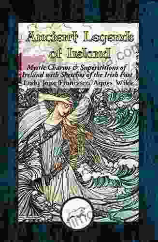 Ancient Legends Of Ireland: Mystic Charms Superstitions Of Ireland With Sketches Of The Irish Past