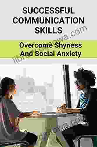 Successful Communication Skills: Overcome Shyness And Social Anxiety: How To Talk To Everyone