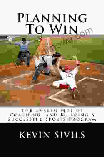 Planning To Win: The Unseen Side Of Coaching And Building A Successful Sports Program (Teach To Win: Skill Building For Coaches 2)