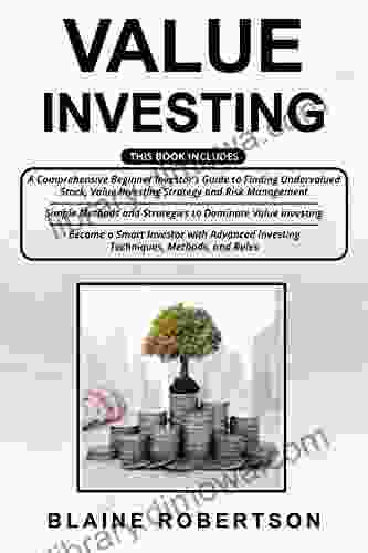 Value Investing: 3 In 1 A Comprehensive Beginner Investor S Guide + Simple Methods And Strategies + Advanced Investing Techniques Methods And Rules To Become A Smart Investor