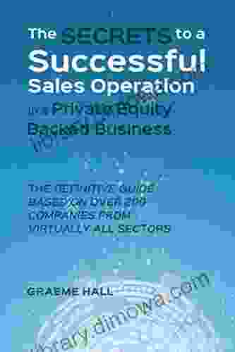 The Secrets To A Successful Sales Operation In A Private Equity Backed Business: The Definitive Guide Based On Over 200 Companies From Virtually All Sectors