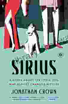 Sirius: A Novel About The Little Dog Who Almost Changed History