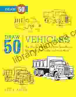 Draw 50 Vehicles: The Step By Step Way To Draw Speedboats Spaceships Fire Trucks And Many More