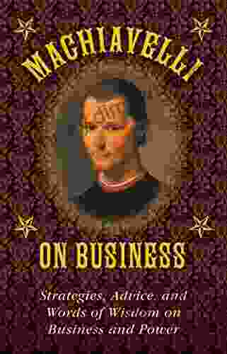 Machiavelli on Business: Strategies Advice and Words of Wisdom on Business and Power