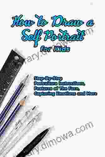 How To Draw A Self Portrait For Kids: Step By Step Portraiture Instructions Features Of The Face Capturing Emotions And More: Guide To Drawing Faces