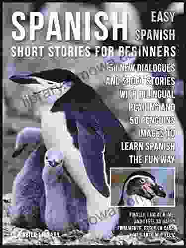 Spanish Short Stories For Beginners (Easy Spanish): 50 New Dialogues And Short Stories With Bilingual Reading And 50 New Penguins Images To Learn Spanish The Fun Way