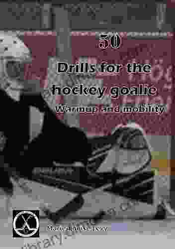 50 Drills For The Hockey Goalie: For Warmup And Mobility