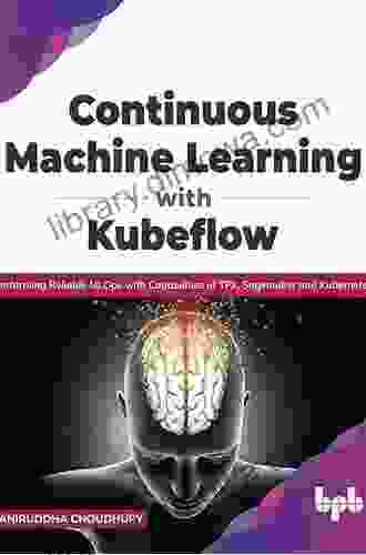 Continuous Machine Learning With Kubeflow: Performing Reliable MLOps With Capabilities Of TFX Sagemaker And Kubernetes (English Edition)