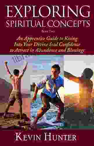 Exploring Spiritual Concepts 2: An Apprentice Guide To Rising Into Your Divine Soul Confidence To Attract In Abundance And Blessings