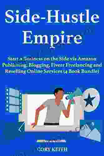 Side Hustle Empire: Start A Business On The Side Via Amazon Publishing Blogging Fiverr Freelancing And Reselling Online Services (4 Bundle)