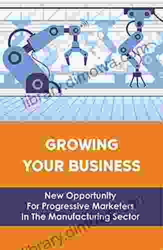 Growing Your Business: New Opportunity For Progressive Marketers In The Manufacturing Sector: How To Use Social Media Marketing For Manufacturers