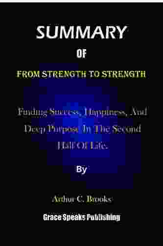 Summary Of From Strength To Strength By Arthur C Brooks: Finding Success Happiness And Deep Purpose In The Second Half Of Life