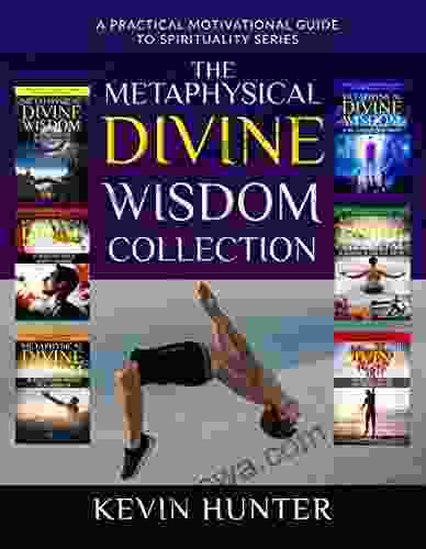 The Metaphysical Divine Wisdom Collection: A Practical Motivational Guide To Spirituality