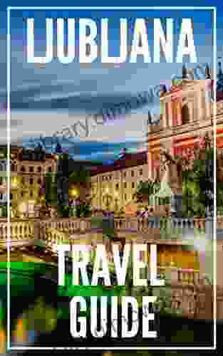 Ljubljana Travel Guide 2024 : The Locals Travel Guide For Your Trip to Ljubljana (Slovenia)