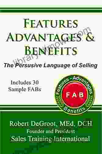 Features Advantages And Benefits: The Persuasive Language Of Selling