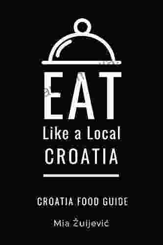 Eat Like A Local Croatia: Croatian Food Guide (Eat Like A Local Countries Of The World Europe 5)