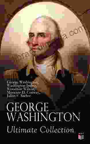 GEORGE WASHINGTON Ultimate Collection: Military Journals Rules Of Civility Remarks About The French And Indian War Letters Presidential Work Inaugural By Washington Irving Woodrow Wilson