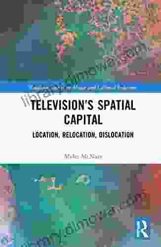 Television S Spatial Capital: Location Relocation Dislocation (Routledge Studies In Media And Cultural Industries)