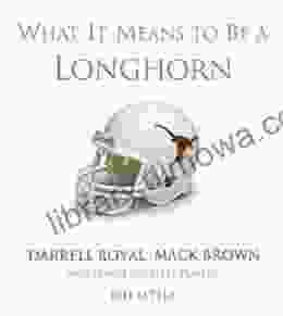 What It Means To Be A Longhorn: Darrell Royal Mack Brown And Many Of Texas S Greatest Players